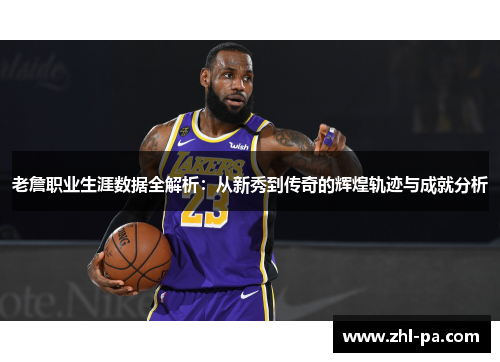 老詹职业生涯数据全解析：从新秀到传奇的辉煌轨迹与成就分析