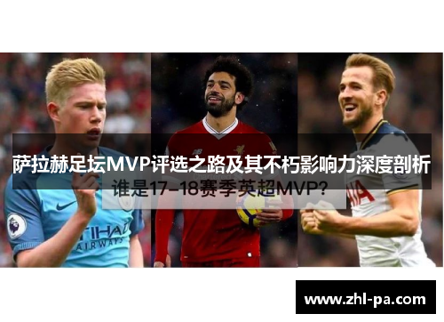 萨拉赫足坛MVP评选之路及其不朽影响力深度剖析 萨拉赫足坛MVP评选之路及其不朽影响力深度剖析