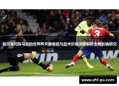 登贝莱对阵马竞的世界杯关键表现与战术价值深度解析全局影响研究 登贝莱对阵马竞的世界杯关键表现与战术价值深度解析全局影响研究