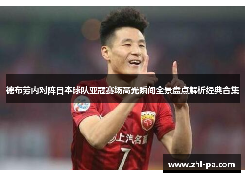 德布劳内对阵日本球队亚冠赛场高光瞬间全景盘点解析经典合集 德布劳内对阵日本球队亚冠赛场高光瞬间全景盘点解析经典合集