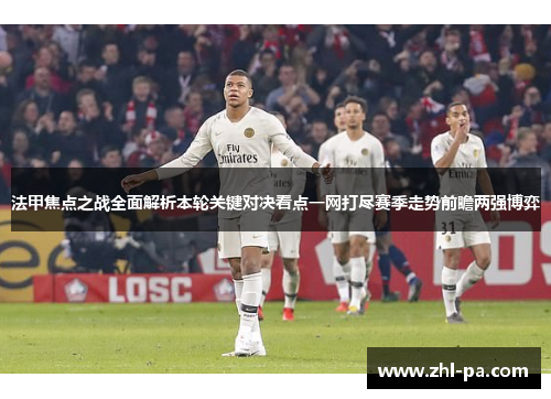 法甲焦点之战全面解析本轮关键对决看点一网打尽赛季走势前瞻两强博弈