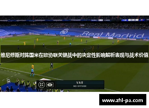 维尼修斯对阵国米在欧协联关键战中的决定性影响解析表现与战术价值