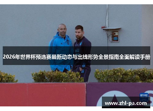 2026年世界杯预选赛最新动态与出线形势全景指南全面解读手册