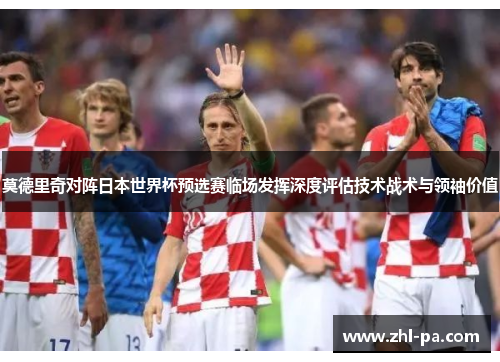莫德里奇对阵日本世界杯预选赛临场发挥深度评估技术战术与领袖价值 莫德里奇对阵日本世界杯预选赛临场发挥深度评估技术战术与领袖价值