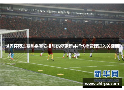 世界杯预选赛热身赛安排与伤停更新并行伤病管理进入关键期