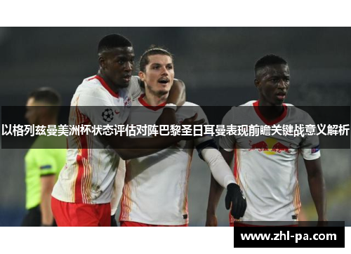 以格列兹曼美洲杯状态评估对阵巴黎圣日耳曼表现前瞻关键战意义解析