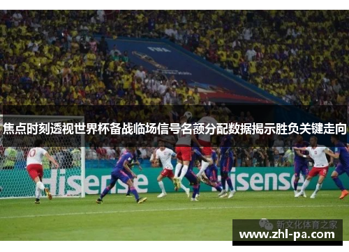焦点时刻透视世界杯备战临场信号名额分配数据揭示胜负关键走向