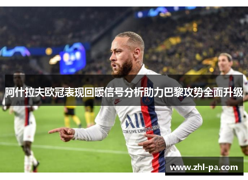 阿什拉夫欧冠表现回暖信号分析助力巴黎攻势全面升级 阿什拉夫欧冠表现回暖信号分析助力巴黎攻势全面升级