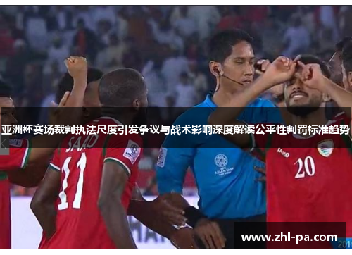 亚洲杯赛场裁判执法尺度引发争议与战术影响深度解读公平性判罚标准趋势