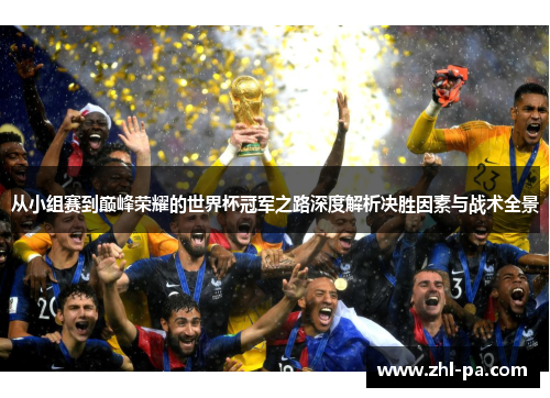 从小组赛到巅峰荣耀的世界杯冠军之路深度解析决胜因素与战术全景