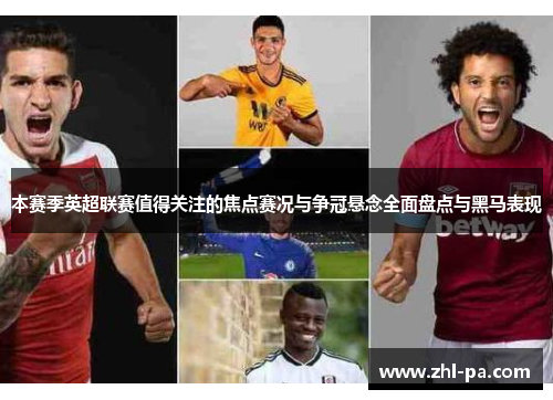 本赛季英超联赛值得关注的焦点赛况与争冠悬念全面盘点与黑马表现