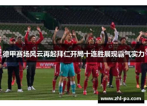 德甲赛场风云再起拜仁开局十连胜展现霸气实力 德甲赛场风云再起拜仁开局十连胜展现霸气实力