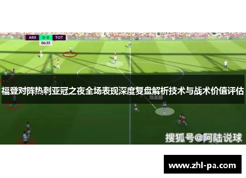 福登对阵热刺亚冠之夜全场表现深度复盘解析技术与战术价值评估