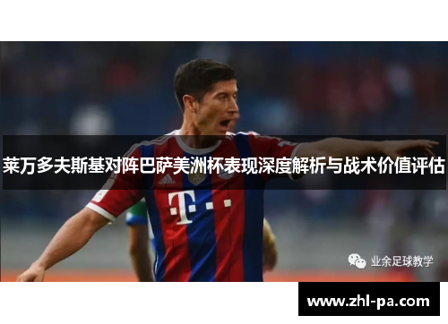 莱万多夫斯基对阵巴萨美洲杯表现深度解析与战术价值评估