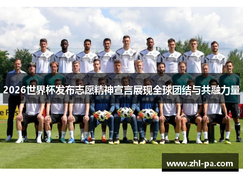 2026世界杯发布志愿精神宣言展现全球团结与共融力量 2026世界杯发布志愿精神宣言展现全球团结与共融力量