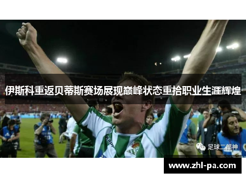 伊斯科重返贝蒂斯赛场展现巅峰状态重拾职业生涯辉煌