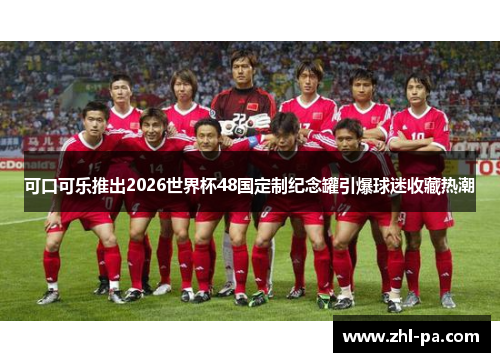 可口可乐推出2026世界杯48国定制纪念罐引爆球迷收藏热潮