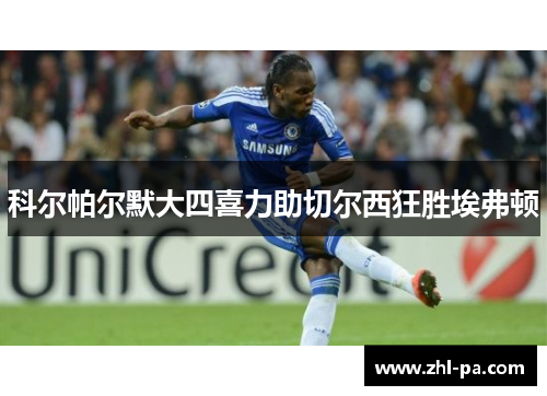 科尔帕尔默大四喜力助切尔西狂胜埃弗顿 科尔帕尔默大四喜力助切尔西狂胜埃弗顿