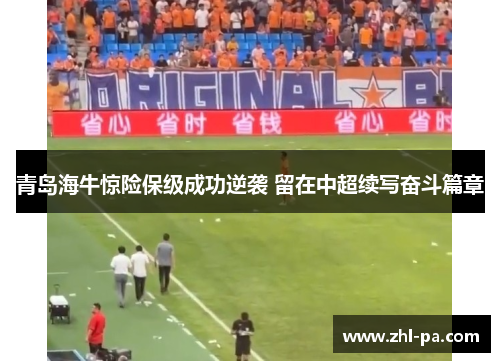 青岛海牛惊险保级成功逆袭 留在中超续写奋斗篇章 青岛海牛惊险保级成功逆袭 留在中超续写奋斗篇章