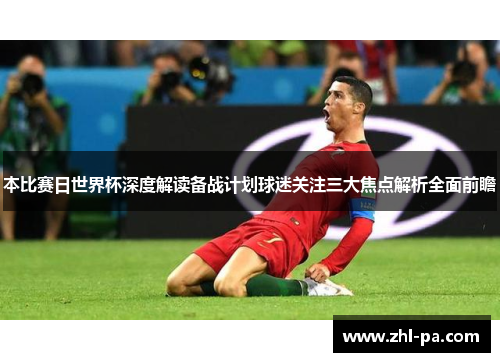本比赛日世界杯深度解读备战计划球迷关注三大焦点解析全面前瞻
