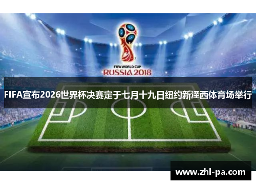 FIFA宣布2026世界杯决赛定于七月十九日纽约新泽西体育场举行 FIFA宣布2026世界杯决赛定于七月十九日纽约新泽西体育场举行