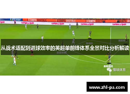 从战术适配到进球效率的英超单前锋体系全景对比分析解读 从战术适配到进球效率的英超单前锋体系全景对比分析解读