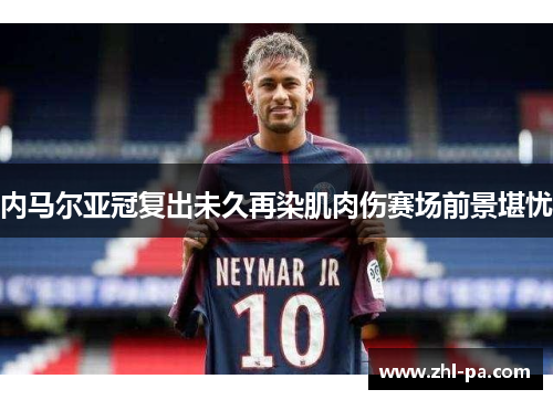内马尔亚冠复出未久再染肌肉伤赛场前景堪忧 内马尔亚冠复出未久再染肌肉伤赛场前景堪忧