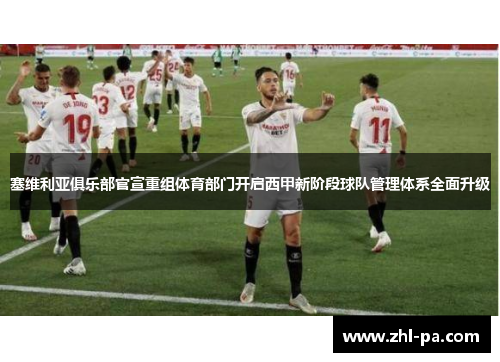 塞维利亚俱乐部官宣重组体育部门开启西甲新阶段球队管理体系全面升级 塞维利亚俱乐部官宣重组体育部门开启西甲新阶段球队管理体系全面升级
