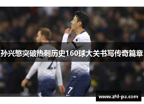 孙兴慜突破热刺历史160球大关书写传奇篇章 孙兴慜突破热刺历史160球大关书写传奇篇章