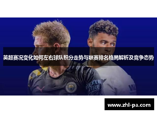 英超赛况变化如何左右球队积分走势与联赛排名格局解析及竞争态势 英超赛况变化如何左右球队积分走势与联赛排名格局解析及竞争态势